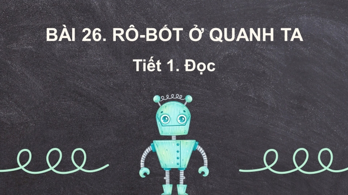 Giáo án điện tử tiếng việt 3 kết nối tri thức bài 26. Rô-bốt ở quanh ta- Tiết 1. Đọc