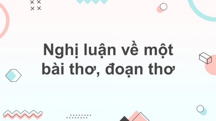 Giáo án điện tử Ngữ văn 12 bài: Nghị luận về một bài thơ, đoạn thơ