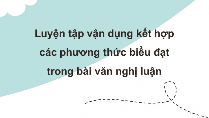 Giáo án điện tử Ngữ văn 12 bài: Luyện tập vận dụng kết hợp các phương thức biểu đạt trong bài văn nghị luận