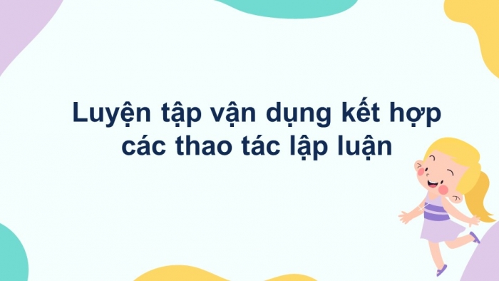 Giáo án điện tử Ngữ văn 12 bài: Luyện tập vận dụng kết hợp các thao tác lập luận