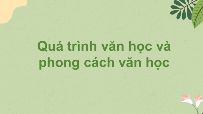 Giáo án điện tử Ngữ văn 12 bài: Quá trình văn học và phong cách văn học