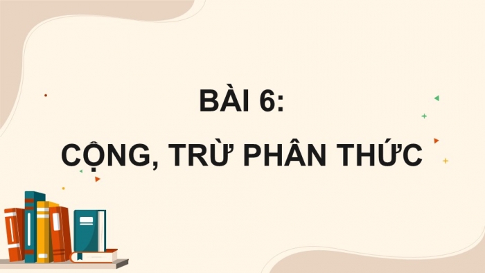 Giáo án điện tử Toán 8 chân trời Chương 1 Bài 6: Cộng, trừ phân thức