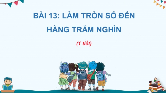 Giáo án điện tử Toán 4 kết nối Bài 13: Làm tròn số đến hàng trăm nghìn