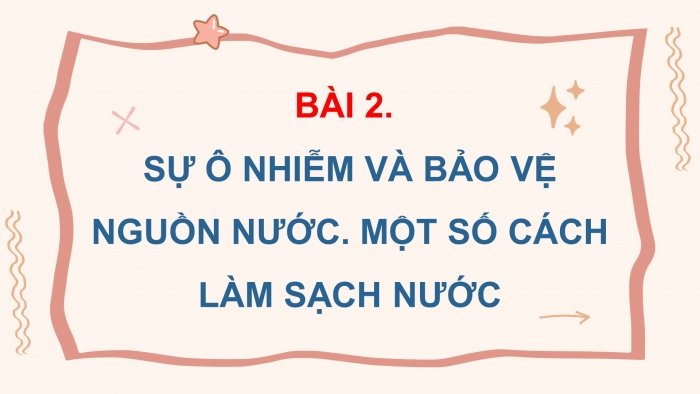 Giáo án điện tử Khoa học 4 kết nối Bài 3: Sự ô nhiễm và bảo vệ nguồn nước. Một số cách làm sạch nước