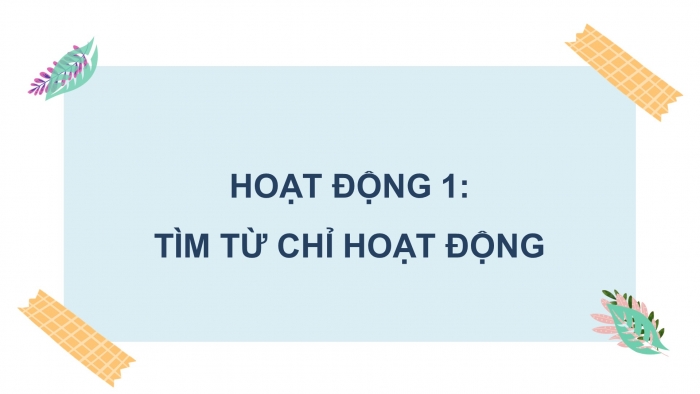 Giáo án điện tử Tiếng Việt 4 chân trời CĐ 1 Bài 7 Luyện từ và câu: Luyện tập về động từ