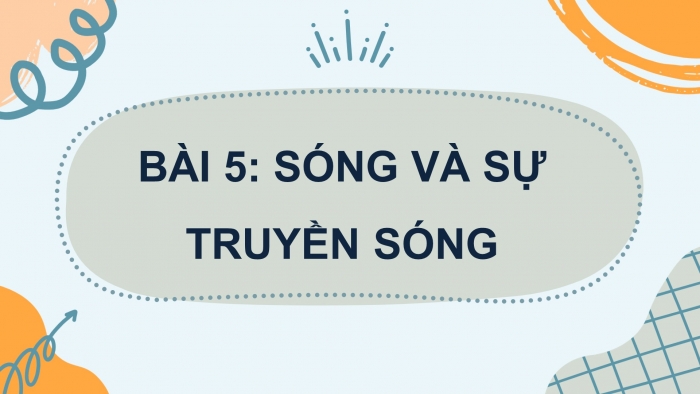 Giáo án điện tử Vật lí 11 chân trời Bài 5: Sóng và sự truyền sóng