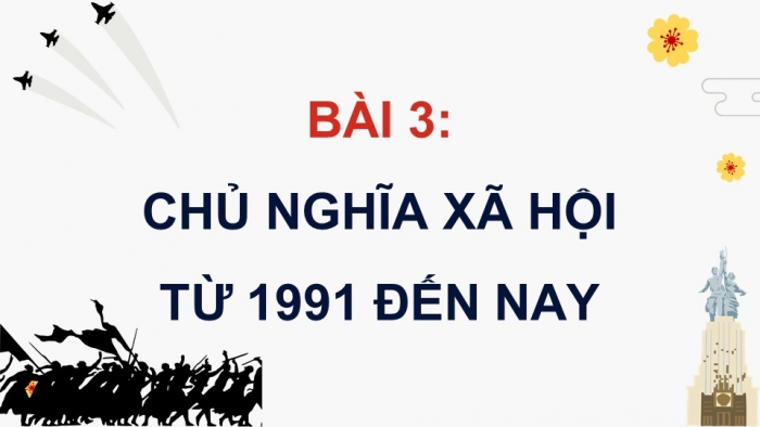 Giáo án điện tử Lịch sử 11 chân trời Bài 4: Chủ nghĩa xã hội từ năm 1991 đến nay