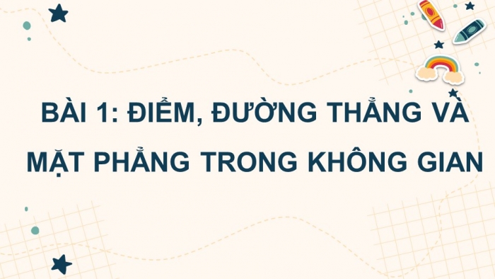 Giáo án điện tử Toán 11 chân trời Chương 4 Bài 1: Điểm, đường thẳng và mặt phẳng trong không gian