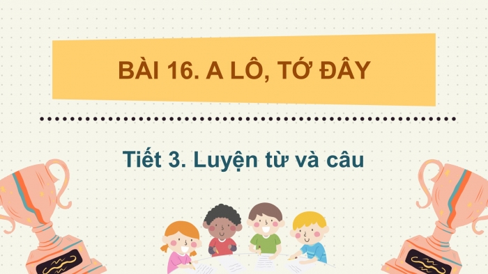 Giáo án điện tử tiếng việt 3 kết nối bài 16 tiết 3: A lô, tớ đây