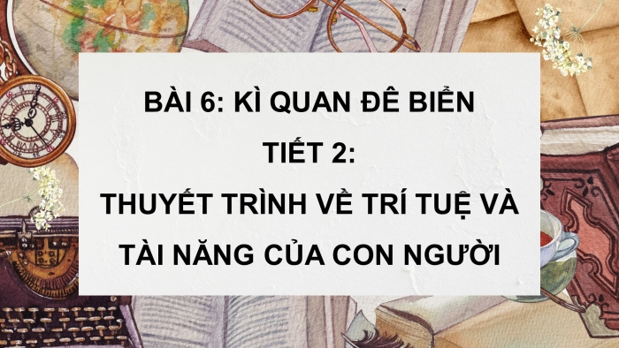 Giáo án điện tử Tiếng Việt 4 chân trời CĐ 3 Bài 6 Nói và nghe: Thuyết trình về trí tuệ và tài năng của con người
