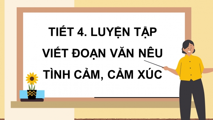 Giáo án điện tử Tiếng Việt 4 chân trời CĐ 4 Bài 5 Viết: Luyện tập viết đoạn văn nêu tình cảm, cảm xúc