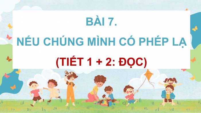 Giáo án điện tử Tiếng Việt 4 chân trời CĐ 4 Bài 7 Đọc: Nếu chúng mình có phép lạ