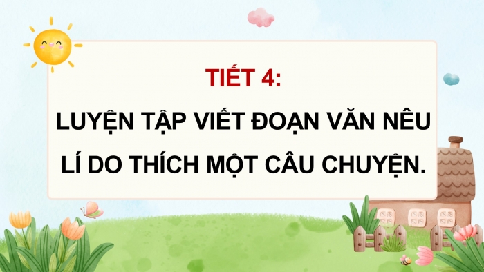 Giáo án điện tử Tiếng Việt 4 chân trời CĐ 4 Bài 7 Viết: Luyện tập viết đoạn văn nêu lí do thích một câu chuyện