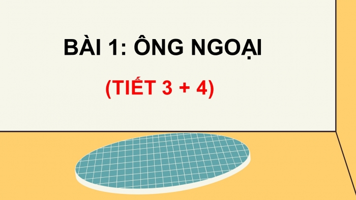 Giáo án điện tử tiếng việt 3 chân trời chủ đề 8 bài 1: Ông ngoại (tiết 3 + 4)