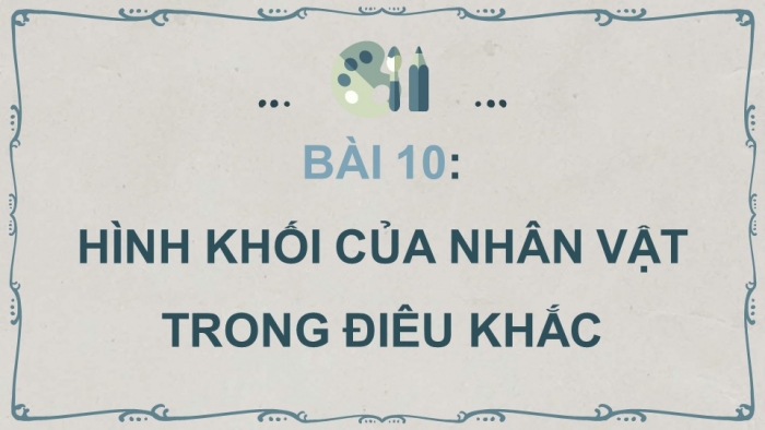 Giáo án điện tử mĩ thuật 7 chân trời bản 1 bài 10: Hình khối của nhân vật trong điêu khắc