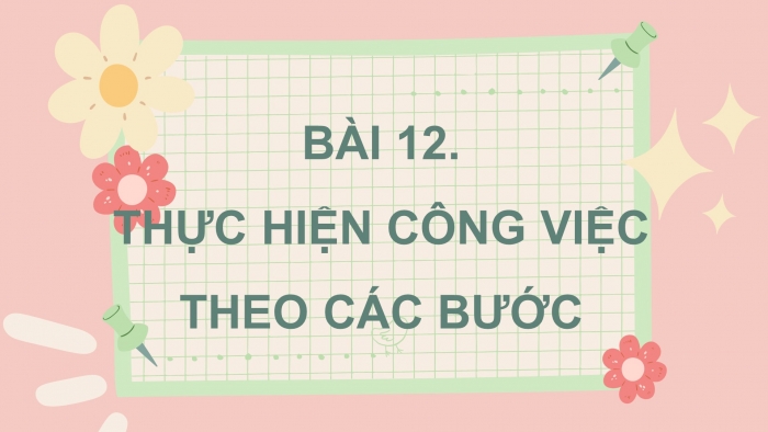 Giáo án điện tử tin học 3 chân trời bài 12: Thực hiện công việc theo các bước