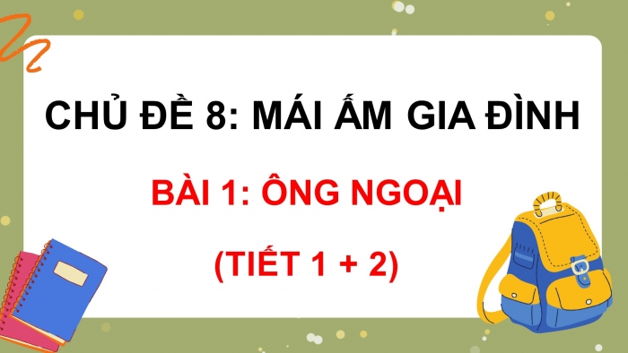 Giáo án điện tử tiếng việt 3 chân trời chủ đề 8 bài 1: Ông ngoại (tiết 1 + 2)