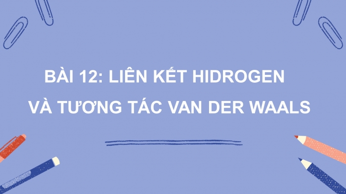 Giáo án điện tử hóa học 10 cánh diều bài 12: Liên kết hidrogen và tương tác van der waals