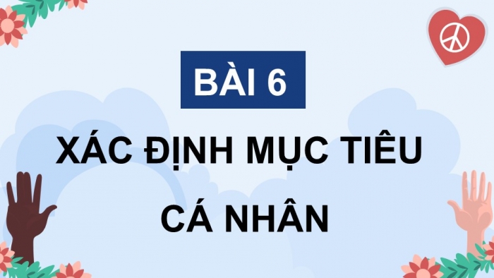 Giáo án điện tử Công dân 8 chân trời Bài 6: Xác định mục tiêu cá nhân