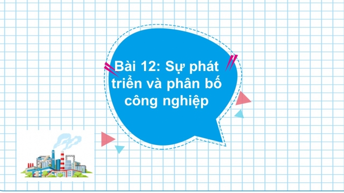 Giáo án điện tử địa lí 9 bài 12: Sự phát triển và phân bố công nghiệp