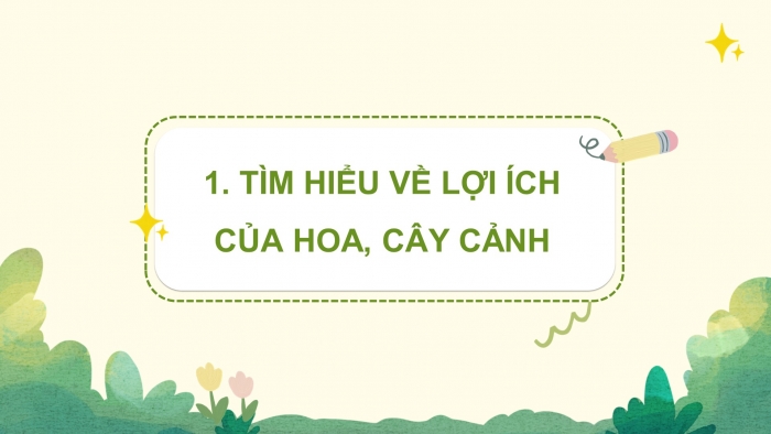 Giáo án điện tử Công nghệ 4 cánh diều Bài 1: Lợi ích của hoa và cây cảnh