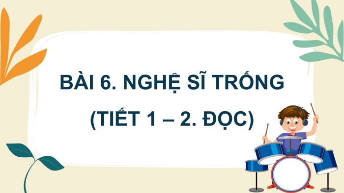 Giáo án điện tử Tiếng Việt 4 kết nối Bài 6 Đọc: Nghệ sĩ trống