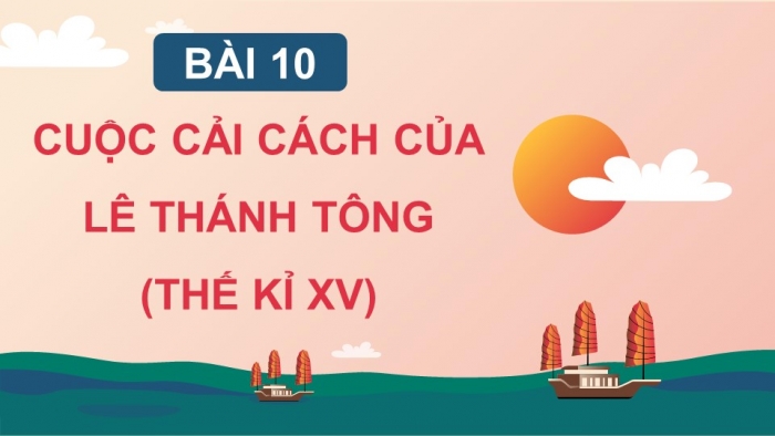 Giáo án điện tử Lịch sử 11 kết nối Bài 10: Cuộc cải cách của Lê Thánh Tông (Thế kỉ XV) (Phần 1)